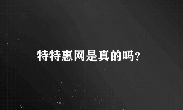 特特惠网是真的吗？