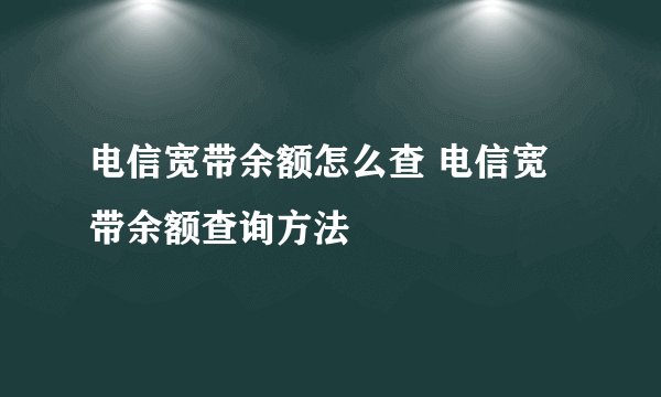 电信宽带余额怎么查 电信宽带余额查询方法