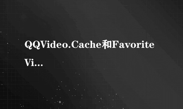 QQVideo.Cache和Favorite Video中文意思是什么