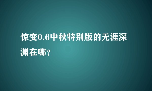 惊变0.6中秋特别版的无涯深渊在哪？