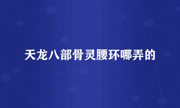 天龙八部骨灵腰环哪弄的