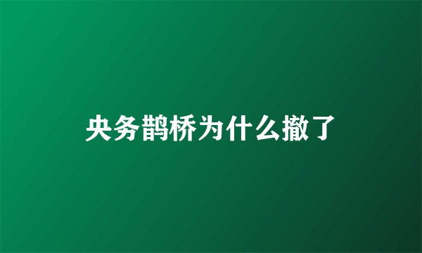 央务鹊桥为什么撤了