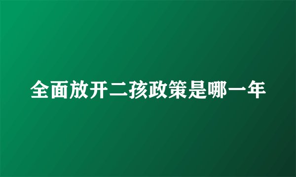 全面放开二孩政策是哪一年