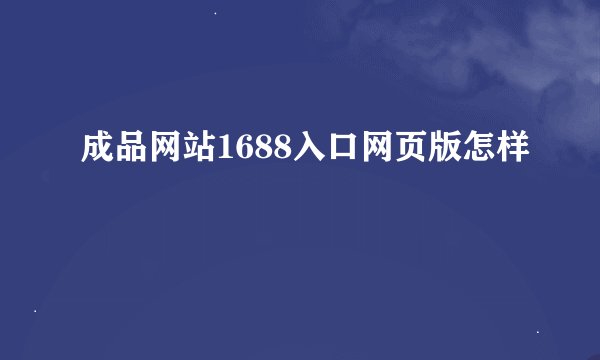 成品网站1688入口网页版怎样