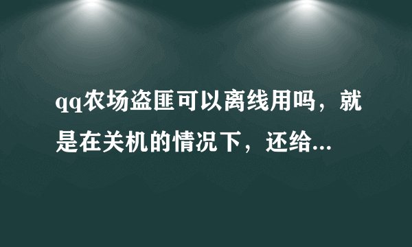 qq农场盗匪可以离线用吗，就是在关机的情况下，还给不给收菜偷采了？