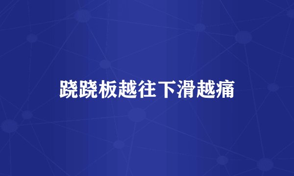 跷跷板越往下滑越痛