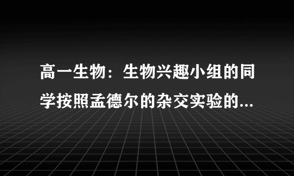 高一生物：生物兴趣小组的同学按照孟德尔的杂交实验的程序,做了两组实验如下