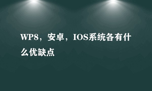 WP8，安卓，IOS系统各有什么优缺点