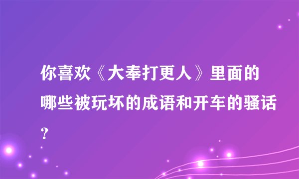 你喜欢《大奉打更人》里面的哪些被玩坏的成语和开车的骚话？