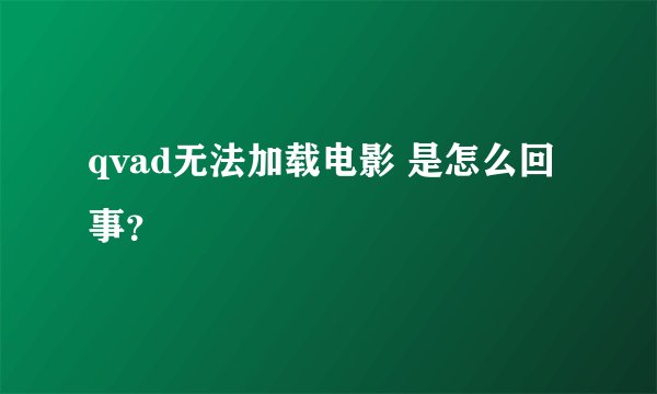 qvad无法加载电影 是怎么回事？