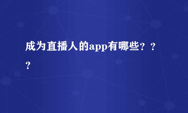 成为直播人的app有哪些？？？