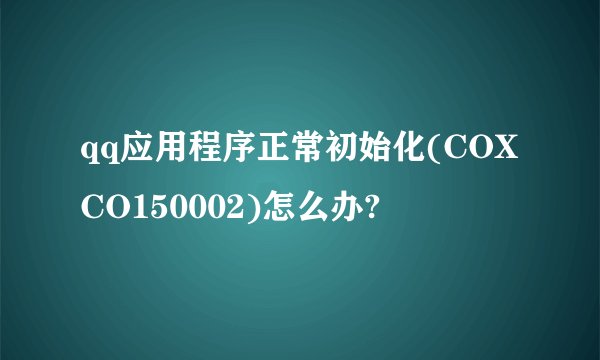 qq应用程序正常初始化(COXCO150002)怎么办?
