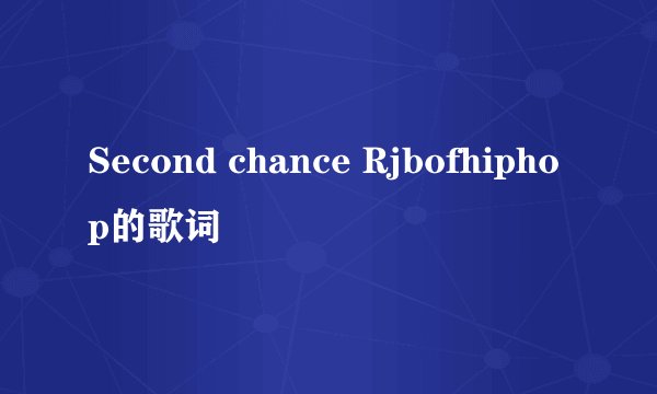 Second chance Rjbofhiphop的歌词
