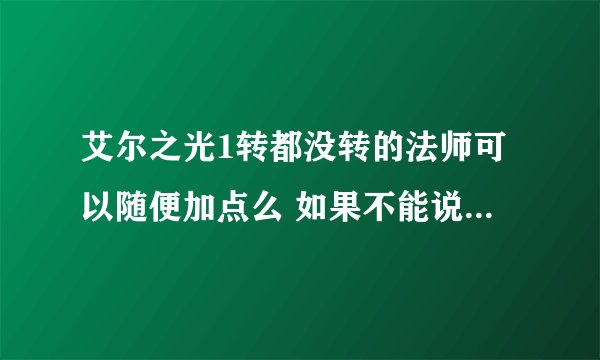 艾尔之光1转都没转的法师可以随便加点么 如果不能说下加什么好刷图的 最好要排序1XXX 2XXX 3XXXX