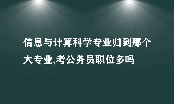 信息与计算科学专业归到那个大专业,考公务员职位多吗
