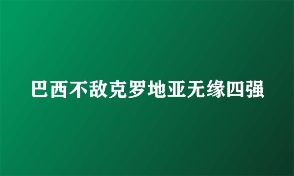巴西不敌克罗地亚无缘四强