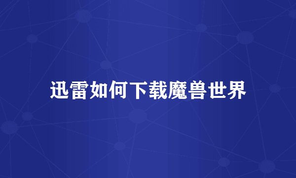 迅雷如何下载魔兽世界