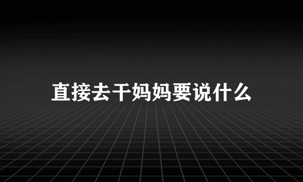直接去干妈妈要说什么