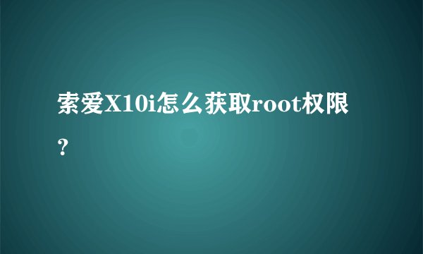 索爱X10i怎么获取root权限？