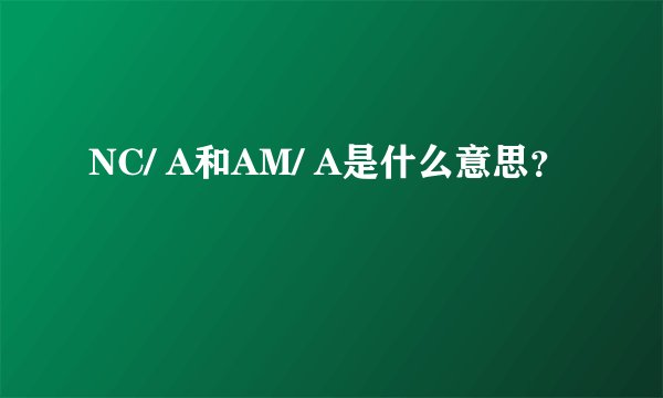 NC/ A和AM/ A是什么意思？