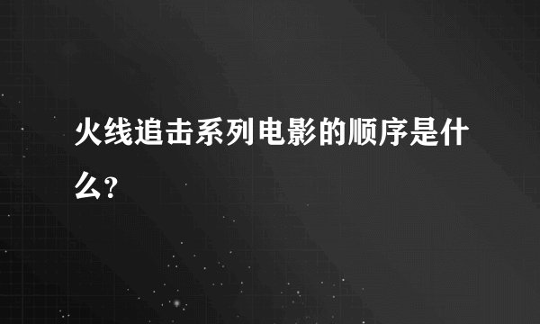 火线追击系列电影的顺序是什么?