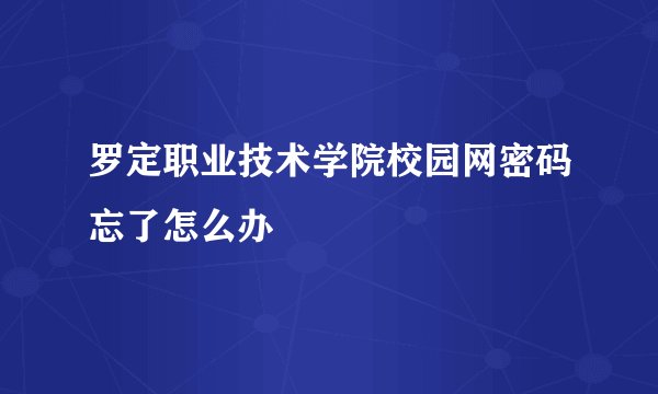 罗定职业技术学院校园网密码忘了怎么办