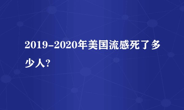 2019-2020年美国流感死了多少人?
