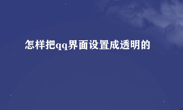 怎样把qq界面设置成透明的