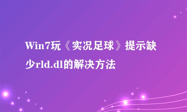 Win7玩《实况足球》提示缺少rld.dl的解决方法