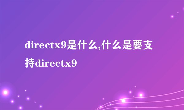 directx9是什么,什么是要支持directx9