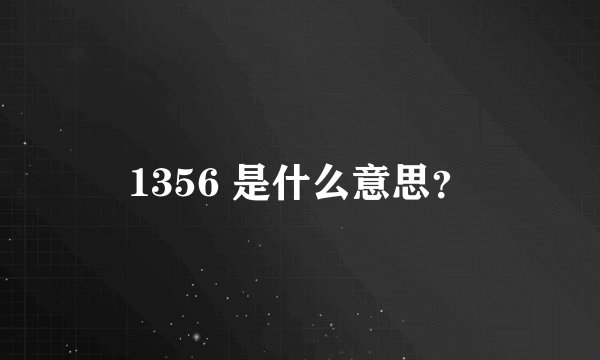1356 是什么意思？