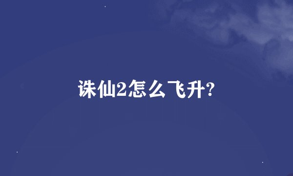 诛仙2怎么飞升?