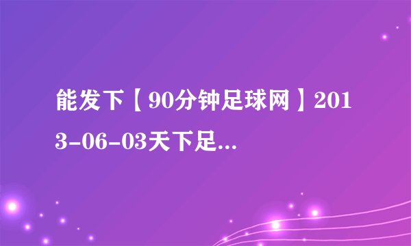 能发下【90分钟足球网】2013-06-03天下足球高清版之弗格森的红色帝国第一集的种子或下载链接么？