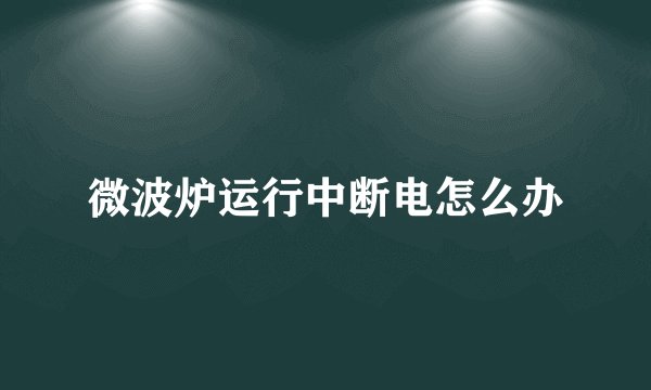 微波炉运行中断电怎么办