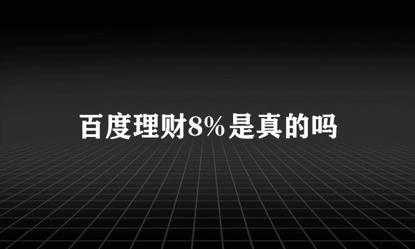 百度理财8%是真的吗