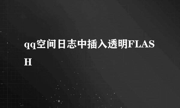 qq空间日志中插入透明FLASH