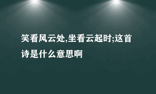 笑看风云处,坐看云起时;这首诗是什么意思啊