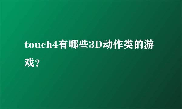 touch4有哪些3D动作类的游戏？