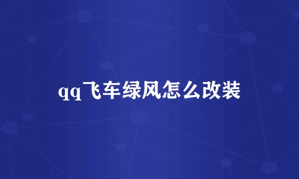 qq飞车绿风怎么改装
