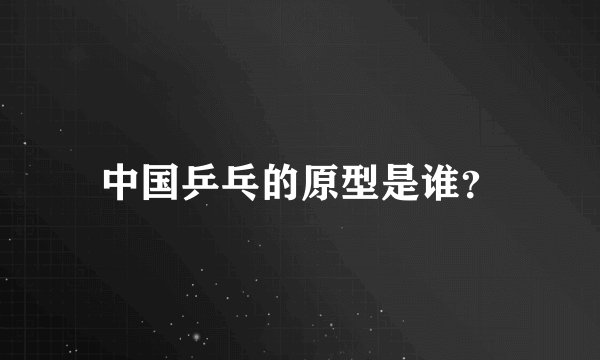 中国乒乓的原型是谁？