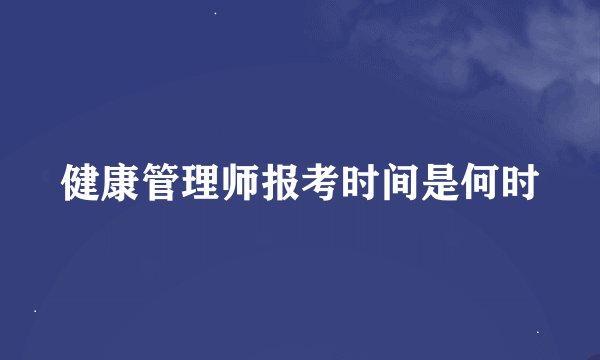 健康管理师报考时间是何时