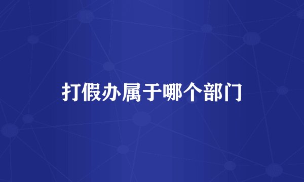 打假办属于哪个部门