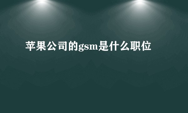 苹果公司的gsm是什么职位