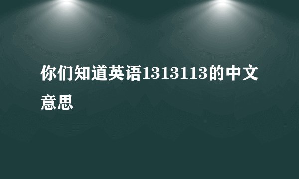 你们知道英语1313113的中文意思