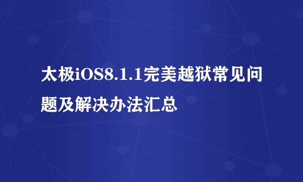 太极iOS8.1.1完美越狱常见问题及解决办法汇总