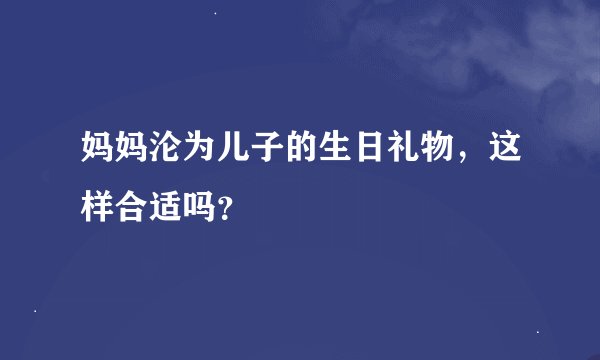 妈妈沦为儿子的生日礼物，这样合适吗？