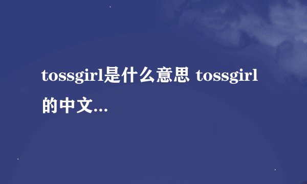 tossgirl是什么意思 tossgirl的中文翻译、读音、例句？