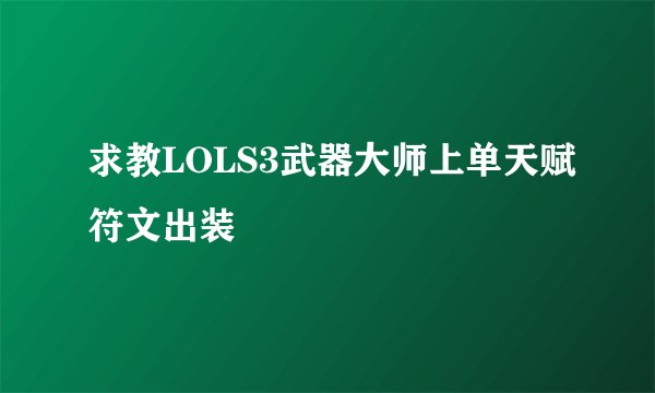求教LOLS3武器大师上单天赋符文出装