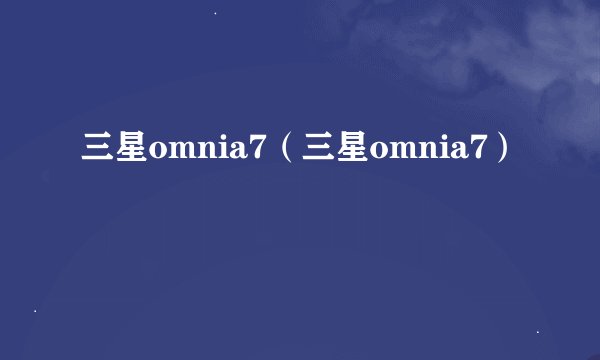 三星omnia7（三星omnia7）
