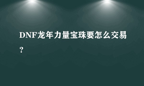 DNF龙年力量宝珠要怎么交易？